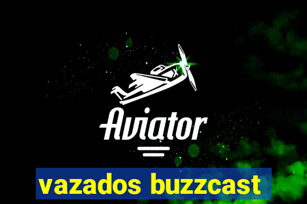 vazados buzzcast